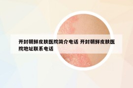 開封朝鮮皮膚醫(yī)院簡介電話 開封朝鮮皮膚醫(yī)院地址聯(lián)系電話