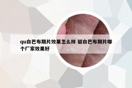 qu白巴布期片效果怎么樣 驅(qū)白巴布期片哪個(gè)廠家效果好