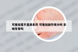 可善挺是不是激素藥 可善挺副作用大嗎 影響生育嗎