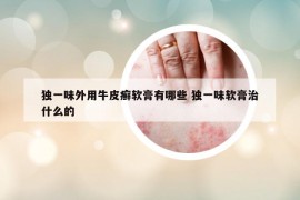 獨(dú)一味外用牛皮癬軟膏有哪些 獨(dú)一味軟膏治什么的