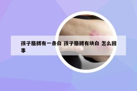 孩子胳膊有一條白 孩子胳膊有塊白 怎么回事
