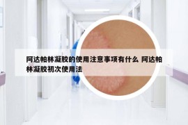 阿達(dá)帕林凝膠的使用注意事項(xiàng)有什么 阿達(dá)帕林凝膠初次使用法
