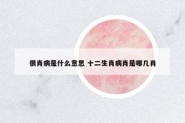 很肖病是什么意思 十二生肖病肖是哪幾肖