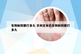 生物制劑要打多久 貝利尤單抗生物制劑要打多久