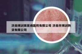 濟(jì)南博潤(rùn)銀屑病醫(yī)院有限公司 濟(jì)南市博潤(rùn)物資有限公司