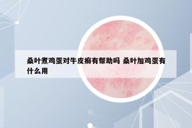 桑葉煮雞蛋對(duì)牛皮癬有幫助嗎 桑葉加雞蛋有什么用