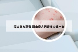 深山奇方藥膏 深山奇方藥膏多少錢(qián)一支