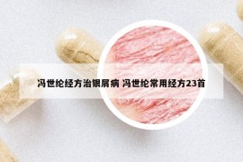 馮世綸經(jīng)方治銀屑病 馮世綸常用經(jīng)方23首