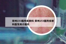 鄭州153醫(yī)院皮膚科 鄭州153醫(yī)院皮膚科醫(yī)生簡(jiǎn)介圖片