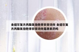 金紐爾復(fù)方丙酸氯倍他索軟膏功效 金紐爾復(fù)方丙酸氯倍他索軟膏功效是激素藥嗎
