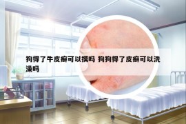 狗得了牛皮癬可以摸嗎 狗狗得了皮癬可以洗澡嗎