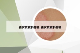 西安皮膚科排名 西安皮膚科排名