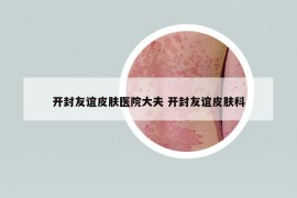 開封友誼皮膚醫(yī)院大夫 開封友誼皮膚科