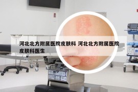 河北北方附屬醫(yī)院皮膚科 河北北方附屬醫(yī)院皮膚科醫(yī)生