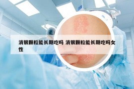消銀顆粒能長(zhǎng)期吃嗎 消銀顆粒能長(zhǎng)期吃嗎女性