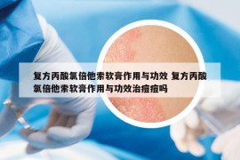復方丙酸氯倍他索軟膏作用與功效 復方丙酸氯倍他索軟膏作用與功效治痘痘嗎