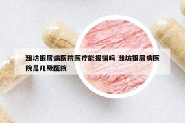 濰坊銀屑病醫(yī)院醫(yī)療能報(bào)銷(xiāo)嗎 濰坊銀屑病醫(yī)院是幾級(jí)醫(yī)院