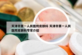 天津市第一人民醫(yī)院皮膚科 天津市第一人民醫(yī)院皮膚科專家介紹