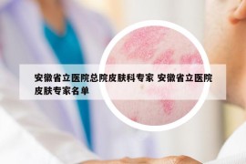 安徽省立醫(yī)院總院皮膚科專(zhuān)家 安徽省立醫(yī)院皮膚專(zhuān)家名單