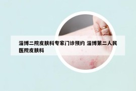 淄博二院皮膚科專家門診預(yù)約 淄博第二人民醫(yī)院皮膚科