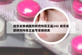 南京皮膚病醫(yī)院研究所蔣王廟142 南京皮膚研究所蔣王廟專家排班表