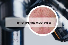 樹汁液治牛皮癬 樹漿治皮膚病