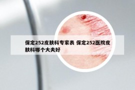 保定252皮膚科專家表 保定252醫(yī)院皮膚科哪個大夫好