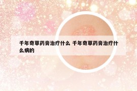 千年奇草藥膏治療什么 千年奇草藥膏治療什么病的