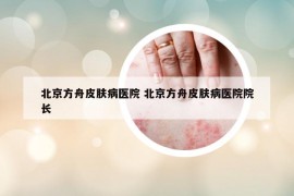 北京方舟皮膚病醫(yī)院 北京方舟皮膚病醫(yī)院院長