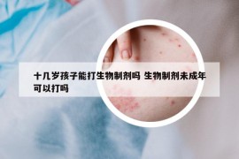 十幾歲孩子能打生物制劑嗎 生物制劑未成年可以打嗎