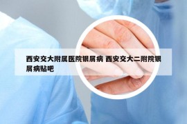 西安交大附屬醫(yī)院銀屑病 西安交大二附院銀屑病貼吧