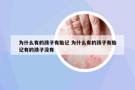 為什么有的孩子有胎記 為什么有的孩子有胎記有的孩子沒有