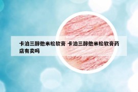 卡泊三醇他米松軟膏 卡泊三醇他米松軟膏藥店有賣嗎