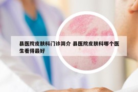 縣醫(yī)院皮膚科門診簡介 縣醫(yī)院皮膚科哪個醫(yī)生看得最好
