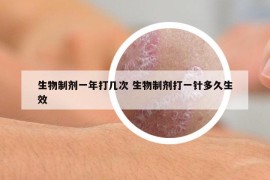 生物制劑一年打幾次 生物制劑打一針多久生效