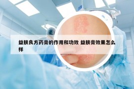 益膚良方藥膏的作用和功效 益膚膏效果怎么樣