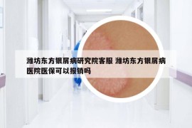 濰坊東方銀屑病研究院客服 濰坊東方銀屑病醫(yī)院醫(yī)保可以報(bào)銷嗎