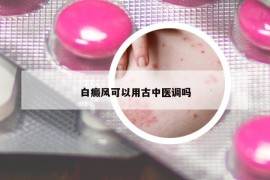 白癜風可以用古中醫(yī)調(diào)嗎