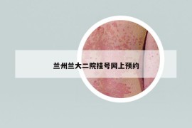 蘭州蘭大二院掛號網(wǎng)上預(yù)約