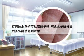 打阿達木單抗可以要孩子嗎 阿達木單抗打完后多久能感覺到效果