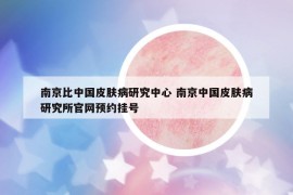 南京比中國皮膚病研究中心 南京中國皮膚病研究所官網(wǎng)預約掛號