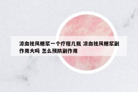 涼血祛風(fēng)糖漿一個(gè)療程幾瓶 涼血祛風(fēng)糖漿副作用大嗎 怎么預(yù)防副作用