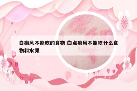 白癜風(fēng)不能吃的食物 白點(diǎn)癲風(fēng)不能吃什么食物和水果