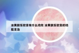 冰黃膚樂軟膏有什么功效 冰黃膚樂軟膏的功能主治