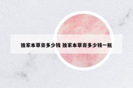 獨(dú)家本草膏多少錢(qián) 獨(dú)家本草膏多少錢(qián)一瓶