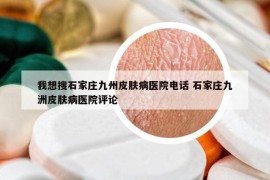 我想搜石家莊九州皮膚病醫(yī)院電話 石家莊九洲皮膚病醫(yī)院評論