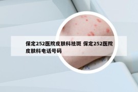 保定252醫(yī)院皮膚科祛斑 保定252醫(yī)院皮膚科電話號碼