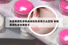 本維莫德乳膏和鹵米松乳膏有什么區(qū)別 本維莫德乳膏含激素不