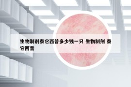 生物制劑泰它西普多少錢(qián)一只 生物制劑 泰它西普