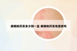 癬根除藥膏多少錢一盒 癬根除藥膏有激素嗎